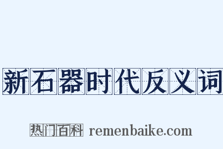 新石器时代反义词是什么意思的图片